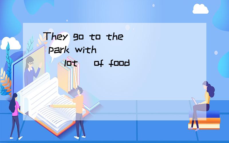 They go to the park with ____(lot) of food