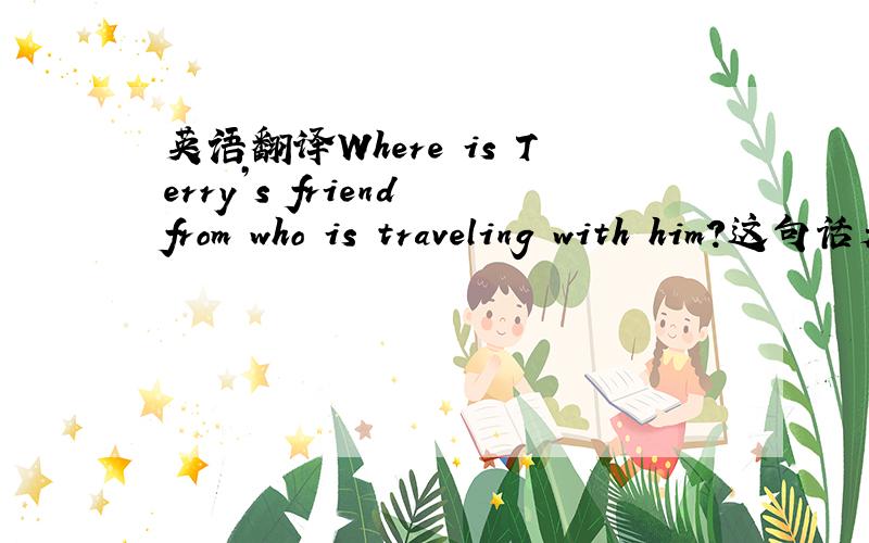 英语翻译Where is Terry’s friend from who is traveling with him?这句话是啥啊 我没看懂