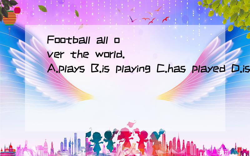 Football all over the world.A.plays B.is playing C.has played D.is played 在Football 后面。