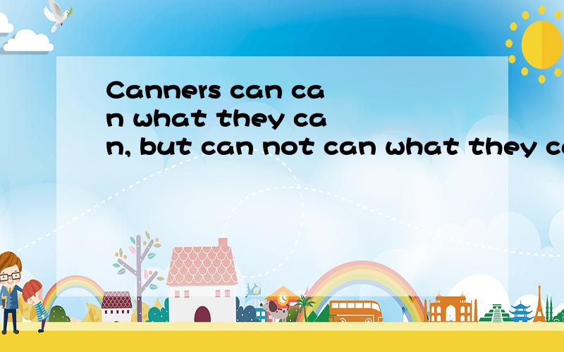 Canners can can what they can, but can not can what they can not can.是什么意思快,急是绕口令