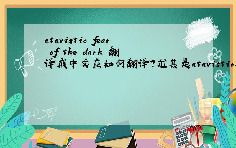 atavistic fear of the dark 翻译成中文应如何翻译?尤其是atavistic这个词应该怎么理解?