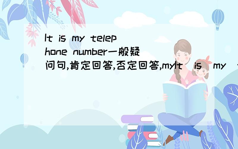 It is my telephone number一般疑问句,肯定回答,否定回答,myIt  is  my  telephone   number一般疑问句,肯定回答,否定回答,my  telephone    number提问