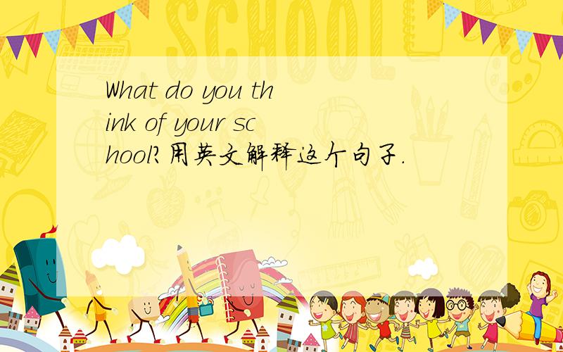 What do you think of your school?用英文解释这个句子.