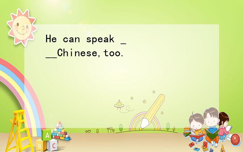 He can speak ___Chinese,too.
