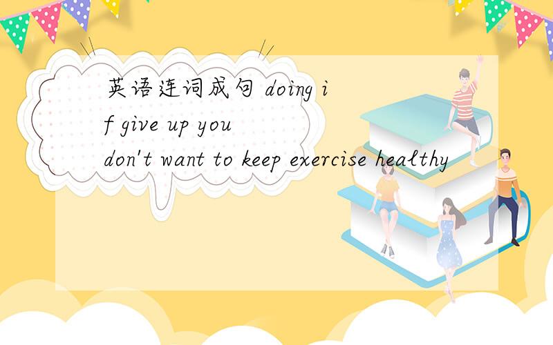 英语连词成句 doing if give up you don't want to keep exercise healthy
