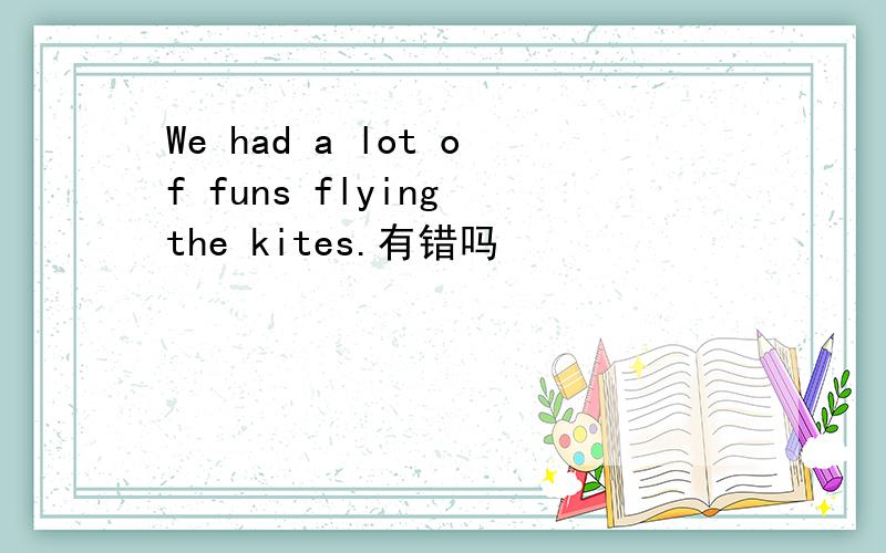 We had a lot of funs flying the kites.有错吗