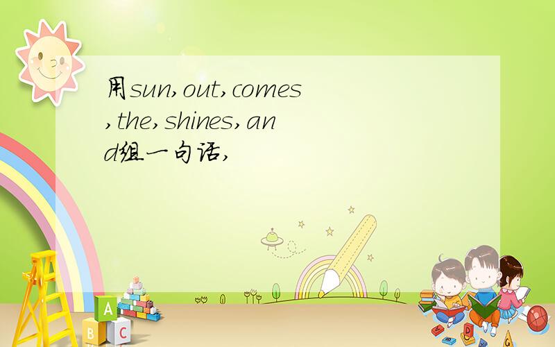 用sun,out,comes,the,shines,and组一句话,