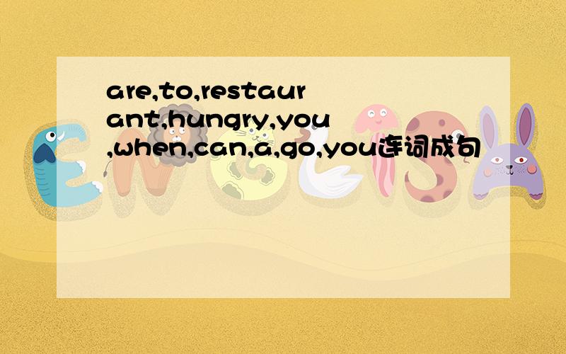 are,to,restaurant,hungry,you,when,can,a,go,you连词成句