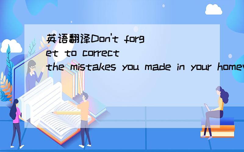 英语翻译Don't forget to correct the mistakes you made in your homework,( 反义疑问句