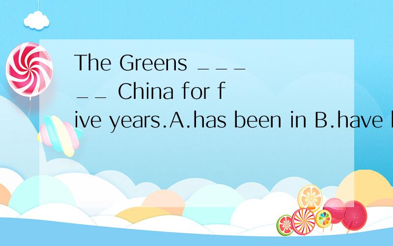 The Greens _____ China for five years.A.has been in B.have been in C.went to D.has gone to 为什么不用have been to