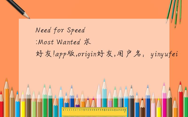 Need for Speed:Most Wanted 求好友!app版,origin好友,用户名：yinyufei