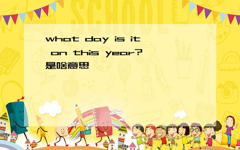 what day is it on this year?是啥意思