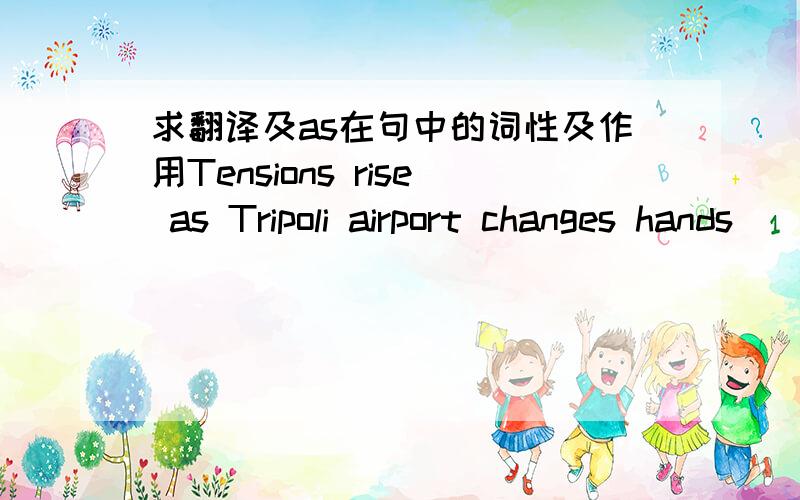 求翻译及as在句中的词性及作用Tensions rise as Tripoli airport changes hands