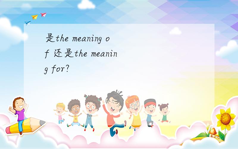 是the meaning of 还是the meaning for?