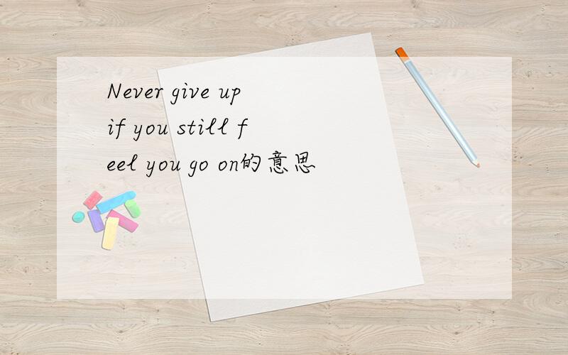Never give up if you still feel you go on的意思