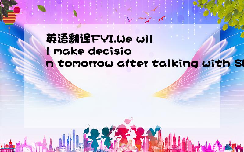 英语翻译FYI.We will make decision tomorrow after talking with Shang bojun.Regards 的英文翻译成中文