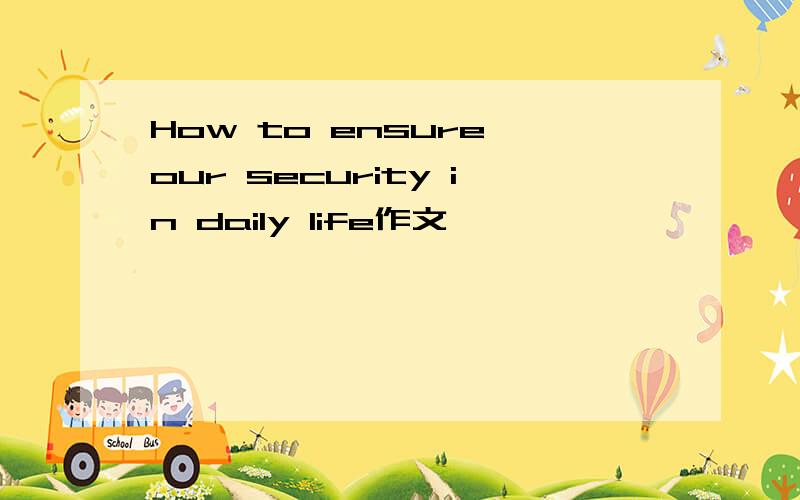 How to ensure our security in daily life作文