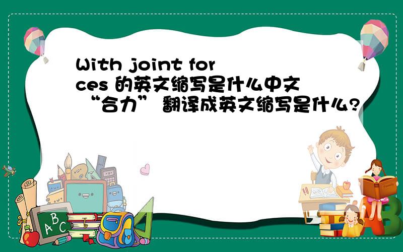 With joint forces 的英文缩写是什么中文 “合力” 翻译成英文缩写是什么?