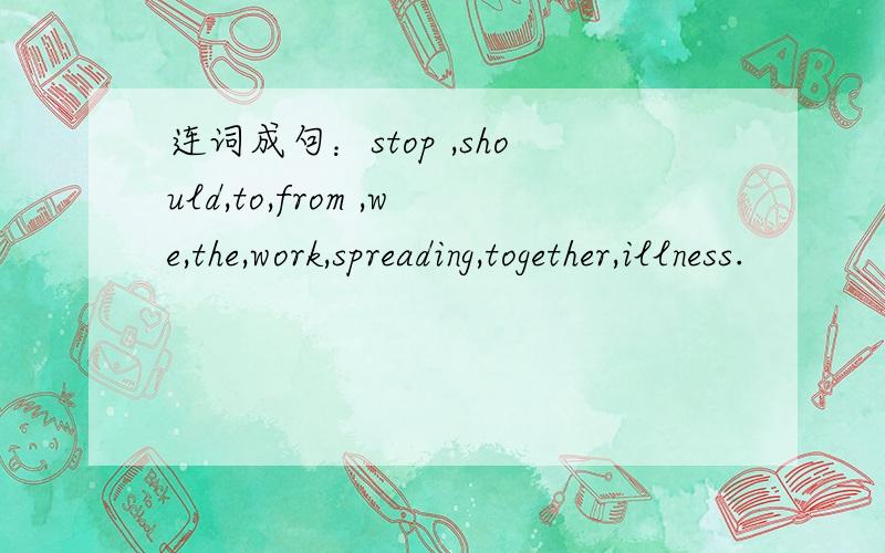 连词成句：stop ,should,to,from ,we,the,work,spreading,together,illness.