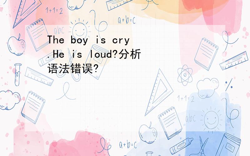 The boy is cry.He is loud?分析语法错误?