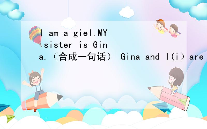 I am a giel.MY sister is Gina.（合成一句话） Gina and I(i）are sisters.那个I是大写还是小写?