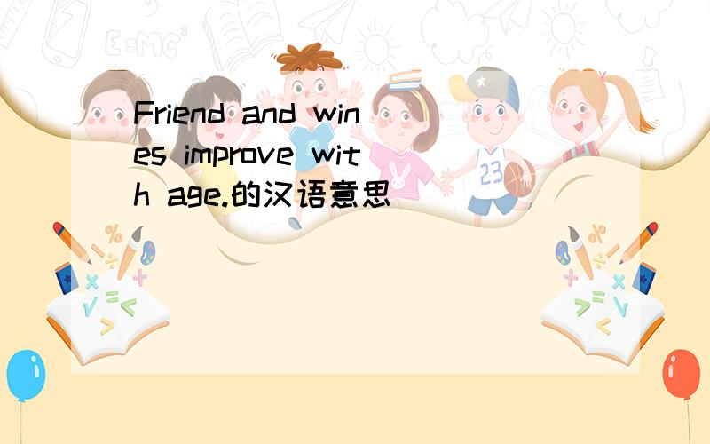Friend and wines improve with age.的汉语意思