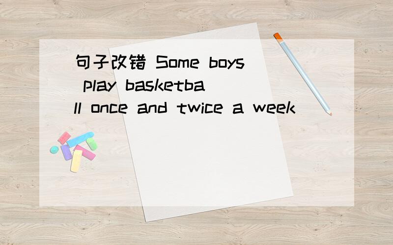 句子改错 Some boys play basketball once and twice a week