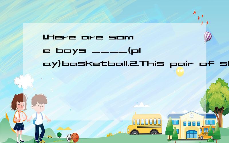 1.Here are some boys ____(play)basketball.2.This pair of shoe ____(cost)80yuan.1.Here are some boys ____(play)basketball.2.This pair of shoe ____(cost)80yuan.3.I don't have enough money ____(buy)him a walkman.4.Hi,Kitty!____ you ____(wait)for th bus?