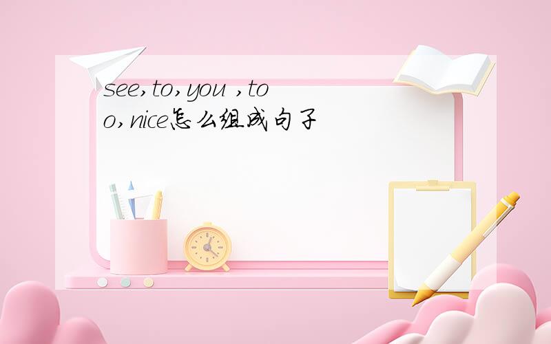 see,to,you ,too,nice怎么组成句子