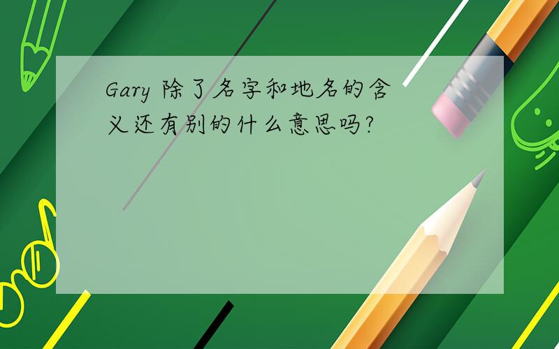 Gary 除了名字和地名的含义还有别的什么意思吗?
