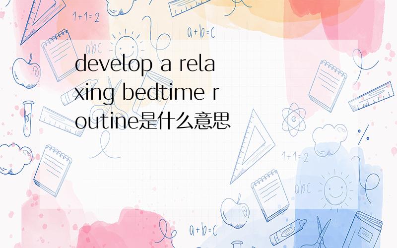 develop a relaxing bedtime routine是什么意思