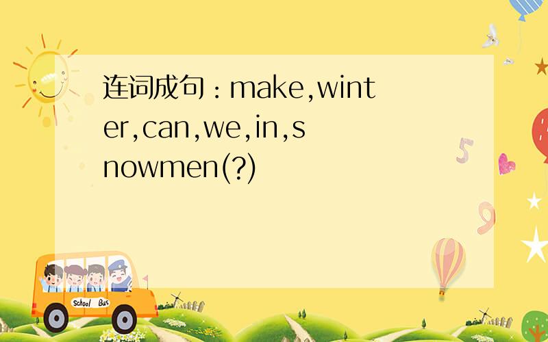 连词成句：make,winter,can,we,in,snowmen(?)