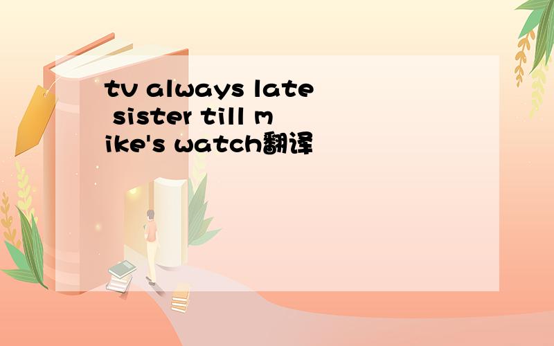 tv always late sister till mike's watch翻译