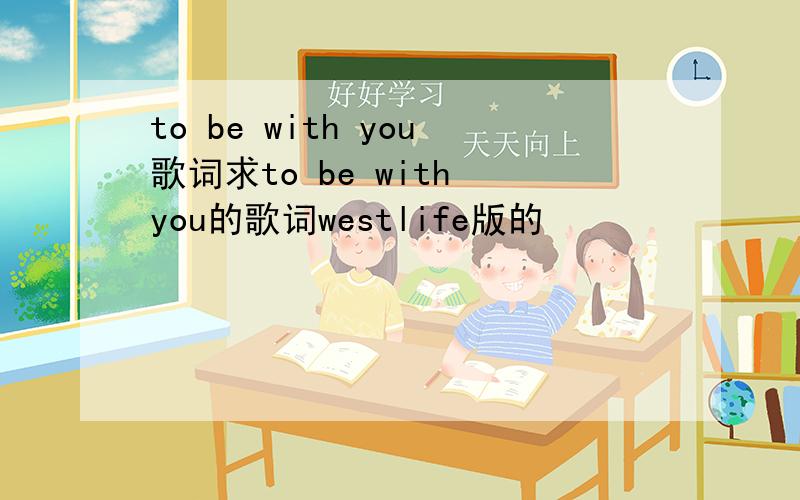 to be with you歌词求to be with you的歌词westlife版的