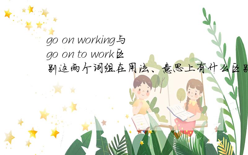 go on working与go on to work区别这两个词组在用法、意思上有什么区别.如下两句如何填空：Mr.White _ throughout the night.After a short rest,the two boys _ on another problem.
