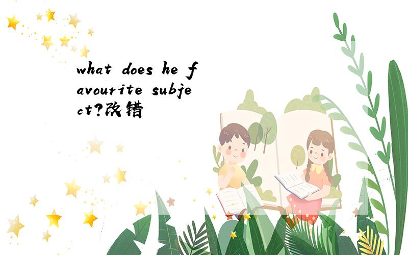 what does he favourite subject?改错
