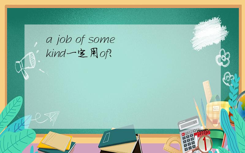 a job of some kind一定用of？