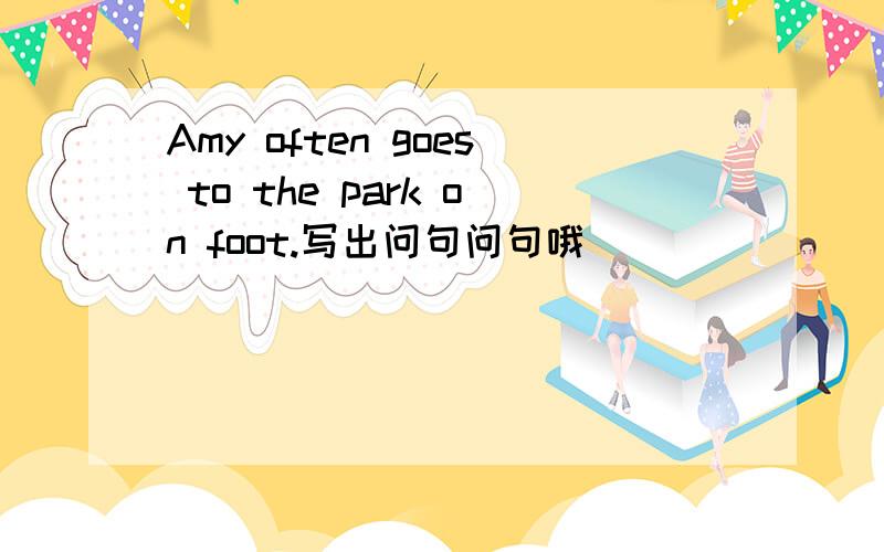 Amy often goes to the park on foot.写出问句问句哦