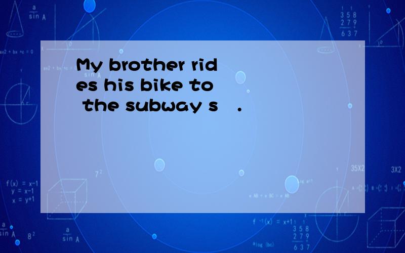 My brother rides his bike to the subway s▁.