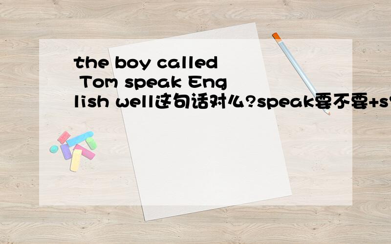the boy called Tom speak English well这句话对么?speak要不要+s?如果+s，前面有省略了的the boy（who is）有两个谓语了