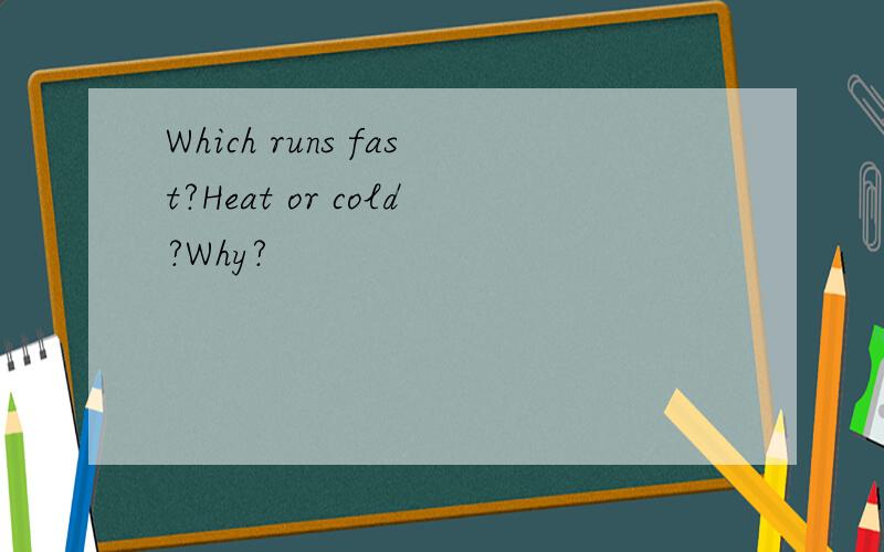 Which runs fast?Heat or cold?Why?