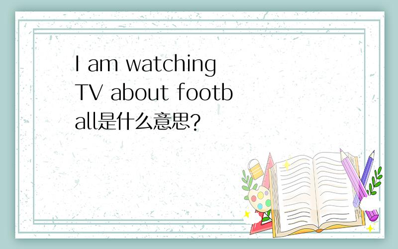 I am watching TV about football是什么意思?