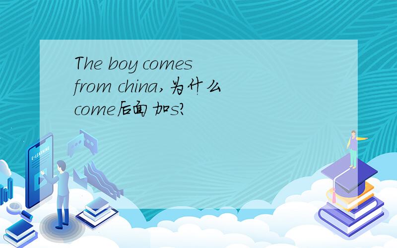 The boy comes from china,为什么come后面加s?