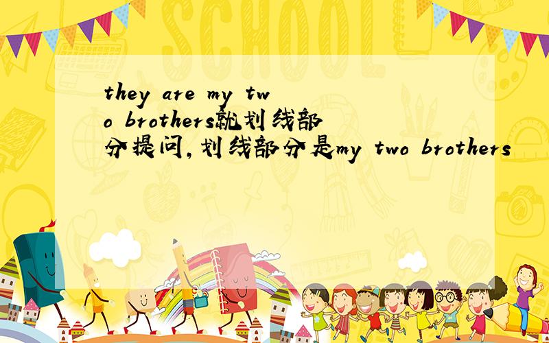 they are my two brothers就划线部分提问,划线部分是my two brothers