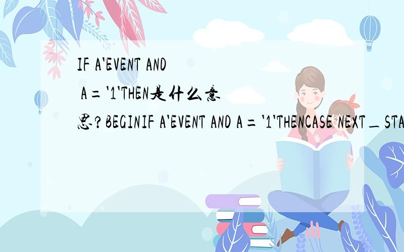 IF A'EVENT AND A='1'THEN是什么意思?BEGINIF A'EVENT AND A='1'THENCASE NEXT_STATE IS WHEN S0 =>NEXT_STATENEXT_STATE NEXT_STATE NEXT_STATENEXT_STATE