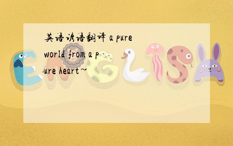 英语谚语翻译 a pure world from a pure heart~