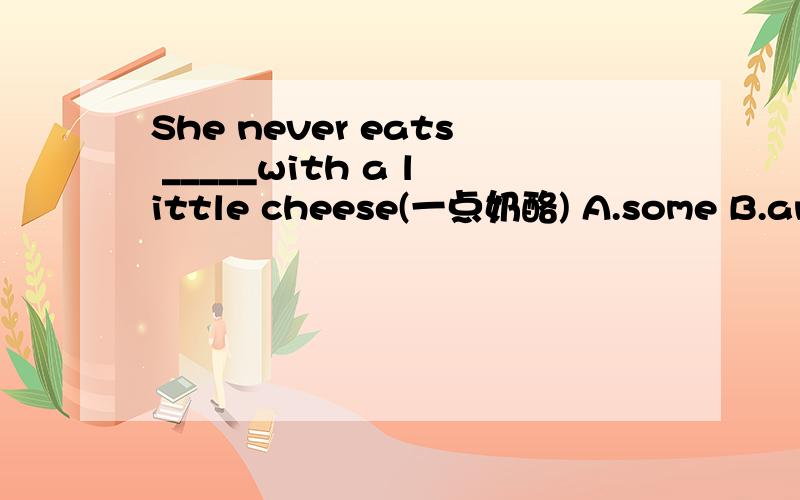 She never eats _____with a little cheese(一点奶酪) A.some B.any C.lots of