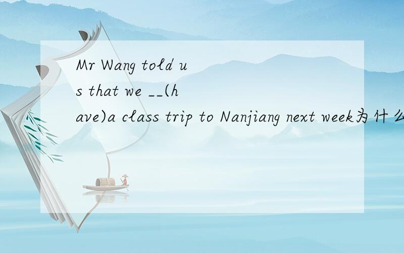 Mr Wang told us that we __(have)a class trip to Nanjiang next week为什么填would haveHow happy the mother was ___(see)her lost son again是不是填to see 为什么Can you make the students___(understand)是不是was full为什么Can you make your