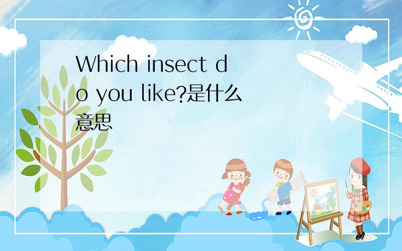 Which insect do you like?是什么意思