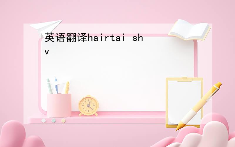 英语翻译hairtai shv